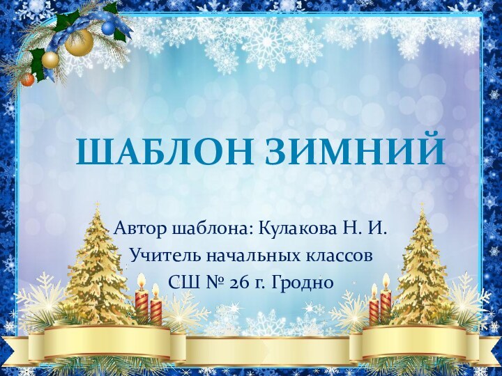 Автор шаблона: Кулакова Н. И.Учитель начальных классовСШ № 26 г. Гродно шаблон Зимний