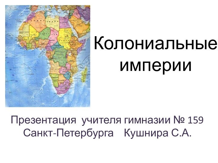 Колониальные  империиПрезентация учителя гимназии № 159 Санкт-Петербурга  Кушнира С.А.