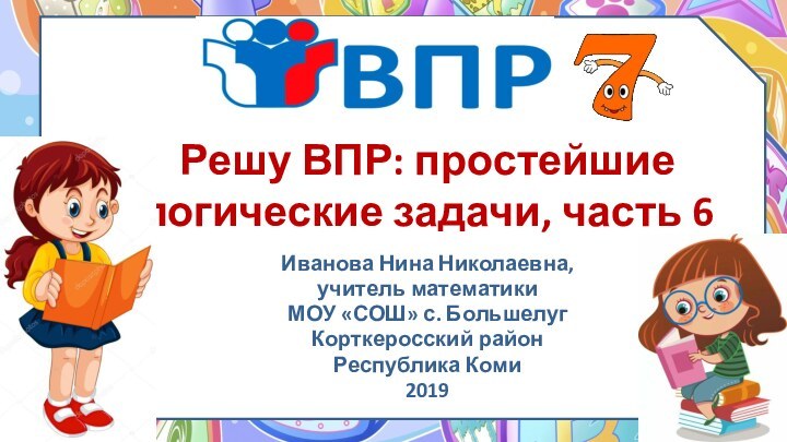 Решу ВПР: простейшие логические задачи, часть 6Иванова Нина Николаевна, учитель математикиМОУ «СОШ»