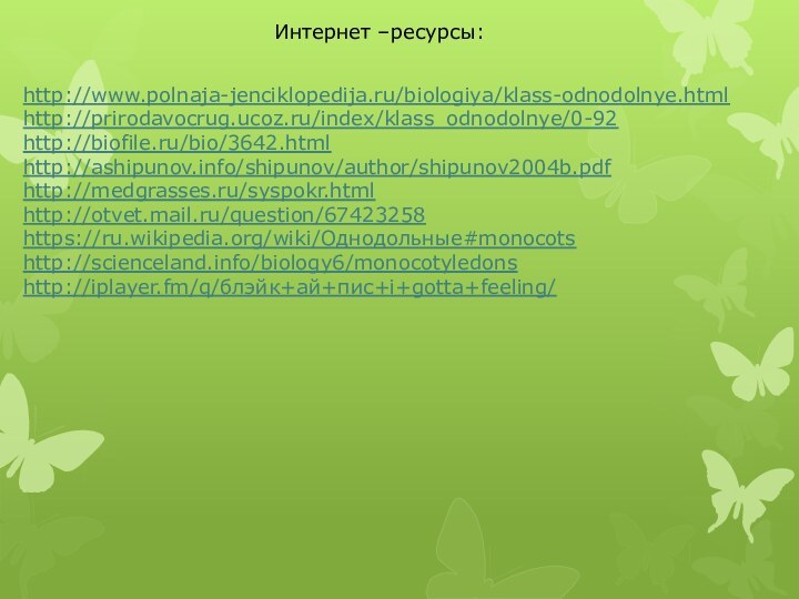Интернет –ресурсы:http://www.polnaja-jenciklopedija.ru/biologiya/klass-odnodolnye.htmlhttp://prirodavocrug.ucoz.ru/index/klass_odnodolnye/0-92http://biofile.ru/bio/3642.htmlhttp://ashipunov.info/shipunov/author/shipunov2004b.pdfhttp://medgrasses.ru/syspokr.htmlhttp://otvet.mail.ru/question/67423258https://ru.wikipedia.org/wiki/Однодольные#monocotshttp://scienceland.info/biology6/monocotyledonshttp://iplayer.fm/q/блэйк+ай+пис+i+gotta+feeling/