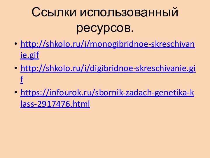 Ссылки использованный ресурсов.http://shkolo.ru/i/monogibridnoe-skreschivanie.gifhttp://shkolo.ru/i/digibridnoe-skreschivanie.gifhttps://infourok.ru/sbornik-zadach-genetika-klass-2917476.html