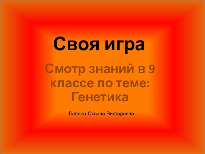 Своя играСмотр знаний в 9 классе по теме: ГенетикаЛапина Оксана Викторовна