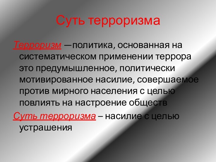 Суть терроризмаТерроризм —политика, основанная на систематическом применении террора это предумышленное, политически мотивированное