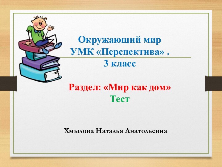 Окружающий мир УМК «Перспектива» . 3 классРаздел: «Мир как дом»Тест Хмылова Наталья Анатольевна