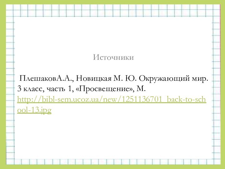 Источники ПлешаковА.А., Новицкая М. Ю. Окружающий мир. 3 класс, часть 1, «Просвещение», М.http://bibl-sem.ucoz.ua/new/1251136701_back-to-school-13.jpg  