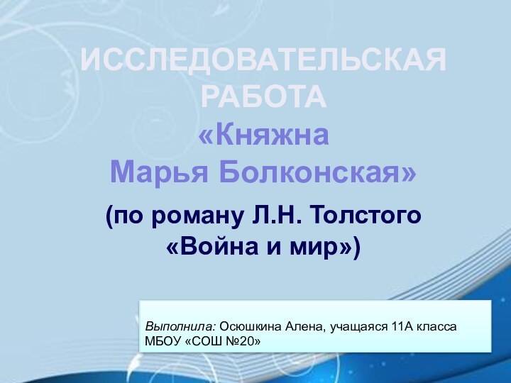 ИССЛЕДОВАТЕЛЬСКАЯ РАБОТА«КняжнаМарья Болконская»(по роману Л.Н. Толстого «Война и мир»)Выполнила: Осюшкина Алена, учащаяся