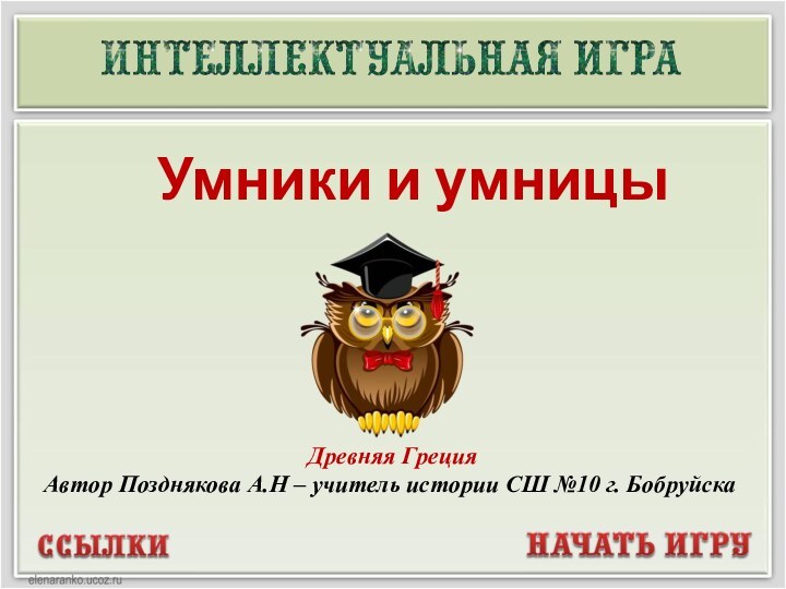 Древняя Греция Автор Позднякова А.Н – учитель истории СШ №10 г. БобруйскаУмники и умницы