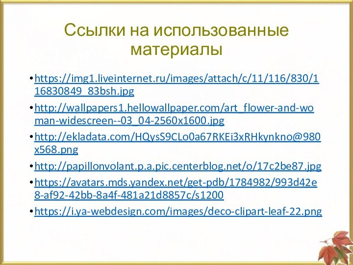 Ссылки на использованные материалыhttps://img1.liveinternet.ru/images/attach/c/11/116/830/116830849_83bsh.jpghttp://wallpapers1.hellowallpaper.com/art_flower-and-woman-widescreen--03_04-2560x1600.jpghttp://ekladata.com/HQysS9CLo0a67RKEi3xRHkynkno@980x568.pnghttp://papillonvolant.p.a.pic.centerblog.net/o/17c2be87.jpghttps://avatars.mds.yandex.net/get-pdb/1784982/993d42e8-af92-42bb-8a4f-481a21d8857c/s1200https://i.ya-webdesign.com/images/deco-clipart-leaf-22.png