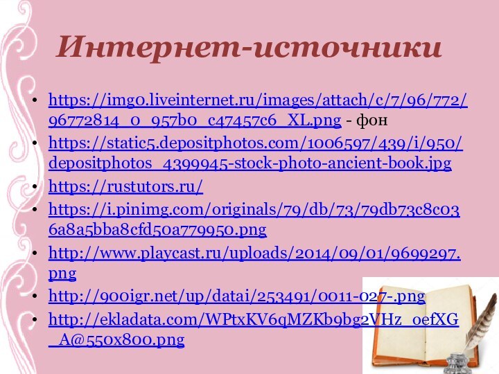 Интернет-источникиhttps://img0.liveinternet.ru/images/attach/c/7/96/772/96772814_0_957b0_c47457c6_XL.png - фонhttps://static5.depositphotos.com/1006597/439/i/950/depositphotos_4399945-stock-photo-ancient-book.jpghttps://rustutors.ru/https://i.pinimg.com/originals/79/db/73/79db73c8c036a8a5bba8cfd50a779950.pnghttp://www.playcast.ru/uploads/2014/09/01/9699297.pnghttp://900igr.net/up/datai/253491/0011-027-.pnghttp://ekladata.com/WPtxKV6qMZKb9bg2VHz_oefXG_A@550x800.png