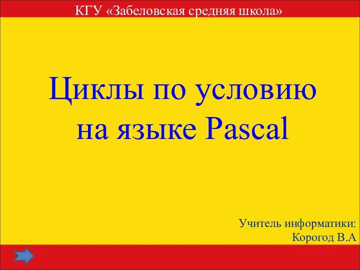 Циклы по условию на языке PascalКГУ «Забеловская средняя школа»Учитель информатики:Корогод В.А