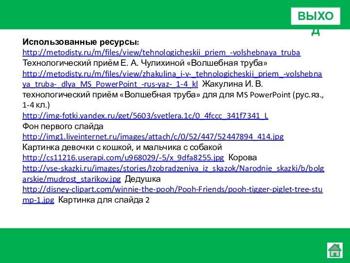 Использованные ресурсы:http://metodisty.ru/m/files/view/tehnologicheskii_priem_-volshebnaya_trubaТехнологический приём Е. А. Чулихиной «Волшебная труба»http://metodisty.ru/m/files/view/zhakulina_i-v-_tehnologicheskii_priem_-volshebnaya_truba-_dlya_MS_PowerPoint_-rus-yaz-_1-4_kl Жакулина И. В. технологический