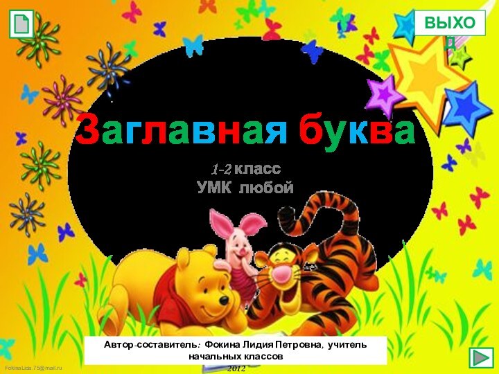 Заглавная букваFokinaLida.75@mail.ru1-2 классУМК любойМКОУ «СОШ ст. Евсино»Искитимского района Новосибирской областиАвтор-составитель: Фокина Лидия Петровна, учитель начальных классов2012ВЫХОД