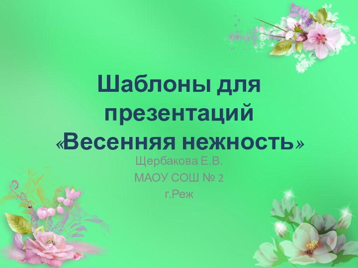 Шаблоны для презентаций «Весенняя нежность»Щербакова Е.В.МАОУ СОШ № 2г.Реж