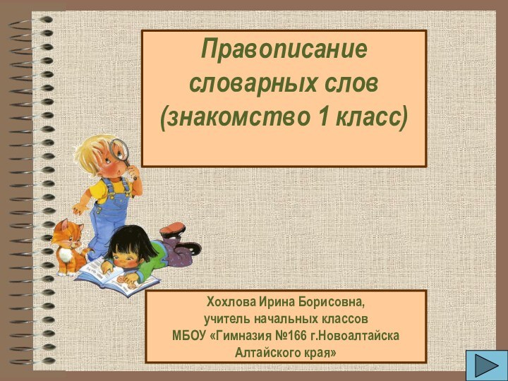 Правописание словарных слов (знакомство 1 класс) Хохлова Ирина Борисовна, учитель начальных классов