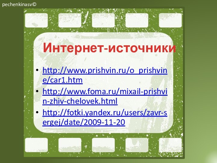 Интернет-источникиhttp://www.prishvin.ru/o_prishvine/car1.htm http://www.foma.ru/mixail-prishvin-zhiv-chelovek.html http://fotki.yandex.ru/users/zavr-sergej/date/2009-11-20 pechenkinasv©
