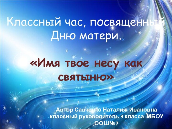 Классный час, посвященный Дню матери.«Имя твое несу как святыню»Автор Савченко Наталия Ивановнаклассный