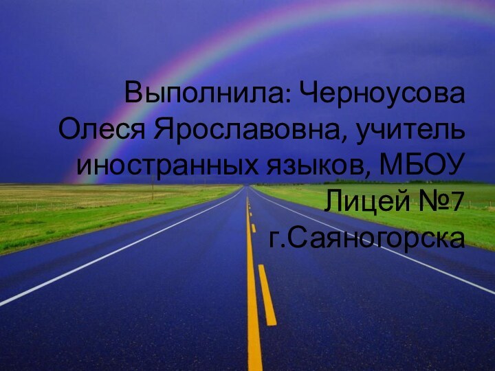 Выполнила: Черноусова Олеся Ярославовна, учитель иностранных языков, МБОУ Лицей №7 г.Саяногорска