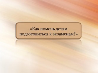 Консультация для родителей Как помочь детям подготовиться к экзаменам?