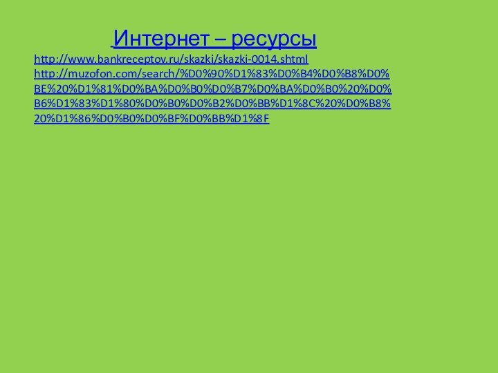 Интернет – ресурсыhttp://www.bankreceptov.ru/skazki/skazki-0014.shtmlhttp://muzofon.com/search/%D0%90%D1%83%D0%B4%D0%B8%D0%BE%20%D1%81%D0%BA%D0%B0%D0%B7%D0%BA%D0%B0%20%D0%B6%D1%83%D1%80%D0%B0%D0%B2%D0%BB%D1%8C%20%D0%B8%20%D1%86%D0%B0%D0%BF%D0%BB%D1%8F