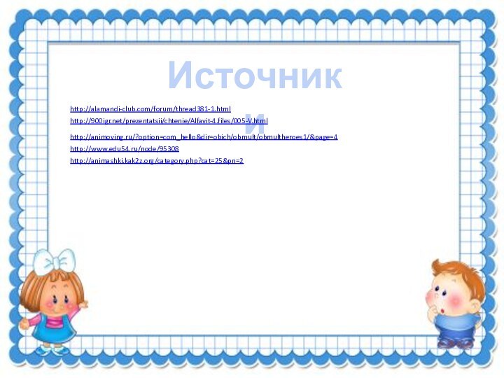 Источники http://alamandi-club.com/forum/thread381-1.htmlhttp:///prezentatsii/chtenie/Alfavit-4.files/005-V.htmlhttp://animoving.ru/?option=com_hello&dir=obich/obmult/obmultheroes1/&page=4http://www.edu54.ru/node/95308http://animashki.kak2z.org/category.php?cat=25&pn=2