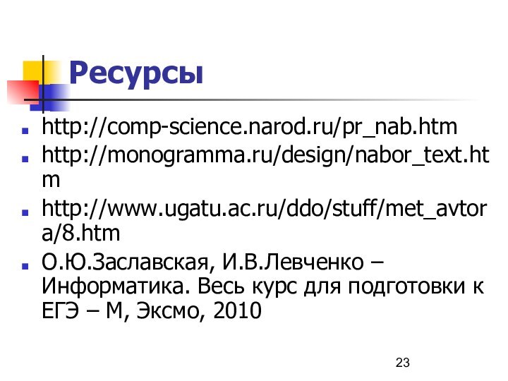 Ресурсыhttp://comp-science.narod.ru/pr_nab.htmhttp://monogramma.ru/design/nabor_text.htmhttp://www.ugatu.ac.ru/ddo/stuff/met_avtora/8.htmО.Ю.Заславская, И.В.Левченко – Информатика. Весь курс для подготовки к ЕГЭ – М, Эксмо, 2010