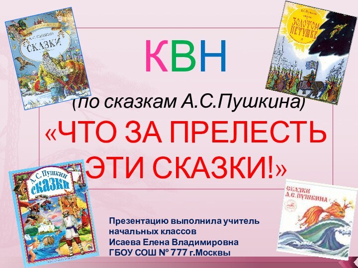 КВН (по сказкам А.С.Пушкина)«ЧТО ЗА ПРЕЛЕСТЬ ЭТИ СКАЗКИ!»Презентацию выполнила учитель начальных классовИсаева