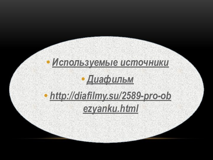Используемые источникиДиафильмhttp://diafilmy.su/2589-pro-obezyanku.html