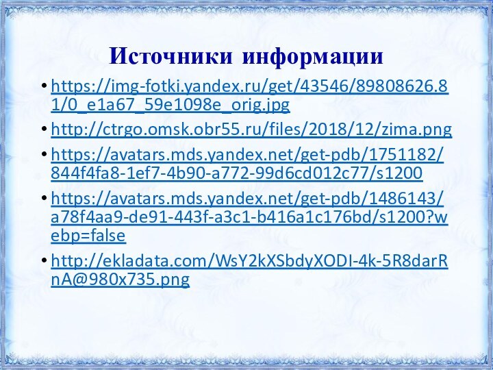 Источники информацииhttps://img-fotki.yandex.ru/get/43546/89808626.81/0_e1a67_59e1098e_orig.jpghttp://ctrgo.omsk.obr55.ru/files/2018/12/zima.pnghttps://avatars.mds.yandex.net/get-pdb/1751182/844f4fa8-1ef7-4b90-a772-99d6cd012c77/s1200https://avatars.mds.yandex.net/get-pdb/1486143/a78f4aa9-de91-443f-a3c1-b416a1c176bd/s1200?webp=falsehttp://ekladata.com/WsY2kXSbdyXODI-4k-5R8darRnA@980x735.png