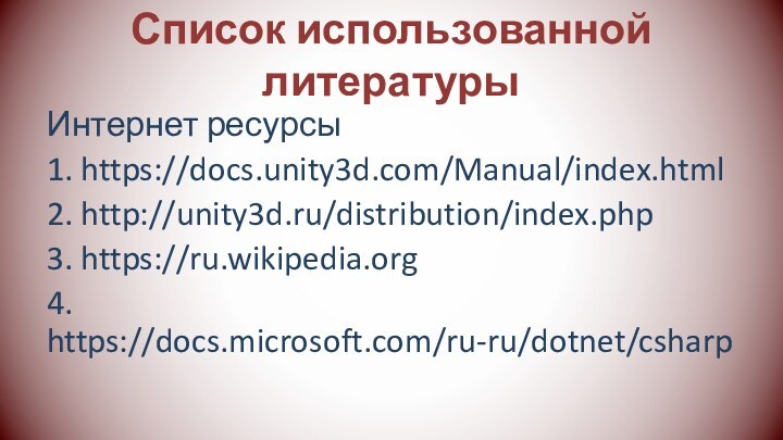 Список использованной литературыИнтернет ресурсы1. https://docs.unity3d.com/Manual/index.html2. http://unity3d.ru/distribution/index.php3. https://ru.wikipedia.org4. https://docs.microsoft.com/ru-ru/dotnet/csharp