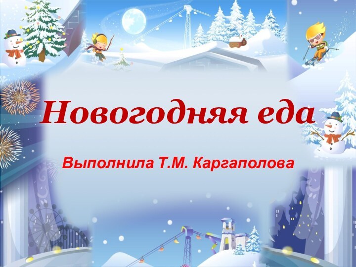 Новогодняя едаВыполнила Т.М. Каргаполова