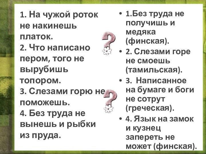 1. На чужой роток не накинешь платок. 2. Что написано пером, того