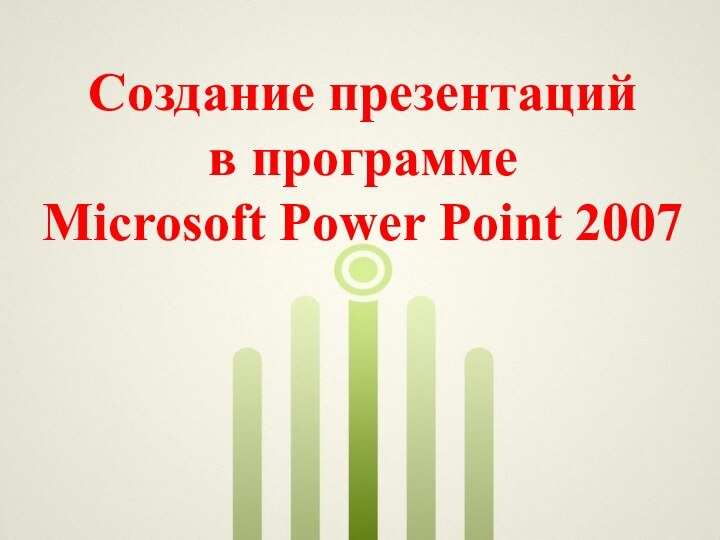 Создание презентаций  в программе  Microsoft Power Point 2007