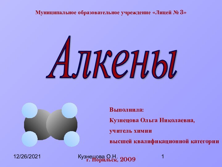 12/26/2021Кузнецова О.Н.Муниципальное образовательное учреждение «Лицей № 3»АлкеныВыполнила:Кузнецова Ольга Николаевна,учитель химиивысшей квалификационной категорииг. Норильск, 2009