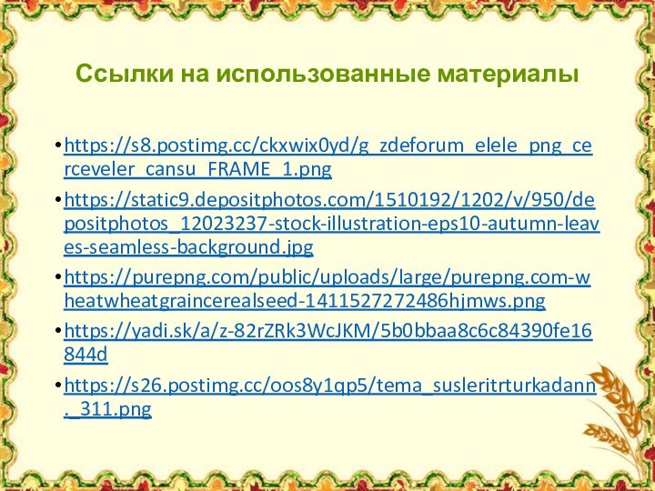 Ссылки на использованные материалыhttps://s8.postimg.cc/ckxwix0yd/g_zdeforum_elele_png_cerceveler_cansu_FRAME_1.pnghttps://static9.depositphotos.com/1510192/1202/v/950/depositphotos_12023237-stock-illustration-eps10-autumn-leaves-seamless-background.jpghttps://purepng.com/public/uploads/large/purepng.com-wheatwheatgraincerealseed-1411527272486hjmws.pnghttps://yadi.sk/a/z-82rZRk3WcJKM/5b0bbaa8c6c84390fe16844dhttps://s26.postimg.cc/oos8y1qp5/tema_susleritrturkadann._311.png