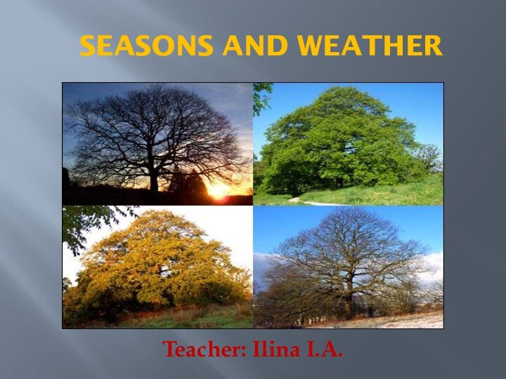 Seasons and weatherTeacher: Ilina I.A.