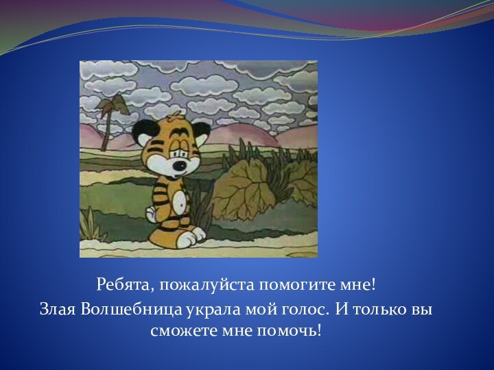 Ребята, пожалуйста помогите мне! Злая Волшебница украла мой голос. И только вы сможете мне помочь!