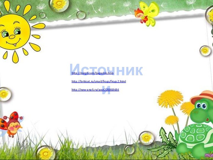 Источники http://mirgif.com/ljagushki.htmhttp://briticat.ru/smail/frogs/frogs2.htmlhttp://new-anoli.ru/post228868484