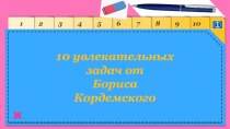 Презентация по теме 10 увлекательных задач от Бориса Кордемского