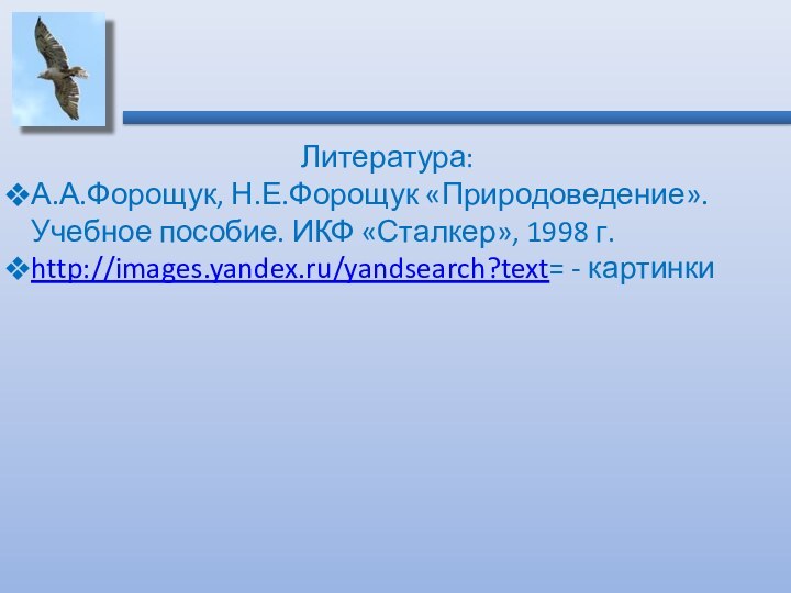 Литература:А.А.Форощук, Н.Е.Форощук «Природоведение». Учебное пособие. ИКФ «Сталкер», 1998 г.http://images.yandex.ru/yandsearch?text= - картинки