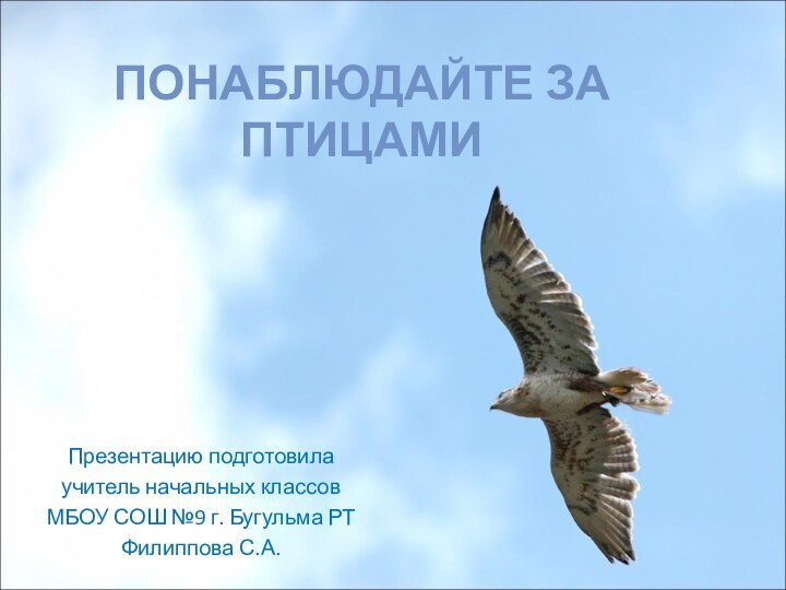 ПОНАБЛЮДАЙТЕ ЗА ПТИЦАМИПрезентацию подготовила учитель начальных классовМБОУ СОШ №9 г. Бугульма РТФилиппова С.А.