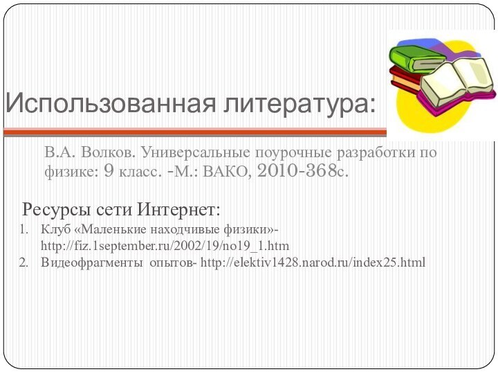 Использованная литература:В.А. Волков. Универсальные поурочные разработки по физике: 9 класс. -М.: ВАКО,