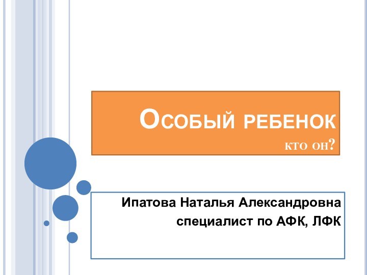 Особый ребенок  кто он?Ипатова Наталья Александровнаспециалист по АФК, ЛФК