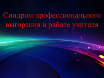 Синдром профессионального выгорания в работе учителя