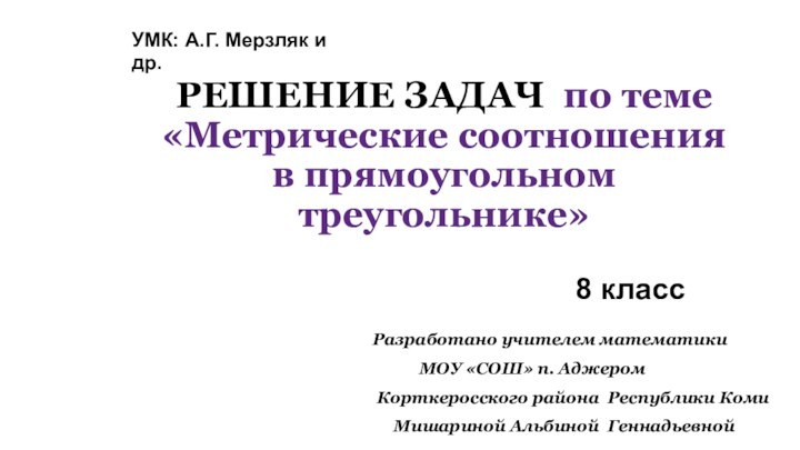 РЕШЕНИЕ ЗАДАЧ по теме «Метрические соотношения в прямоугольном треугольнике» Разработано учителем математики