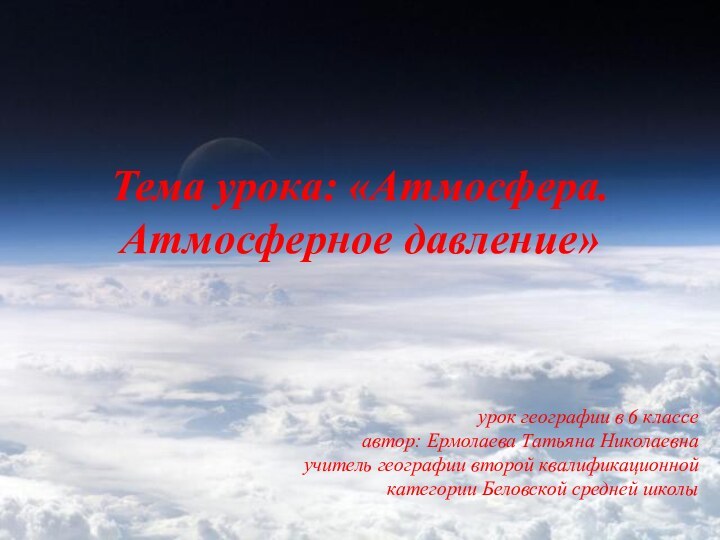 Тема урока: «Атмосфера.  Атмосферное давление»урок географии в 6 классеавтор: Ермолаева Татьяна