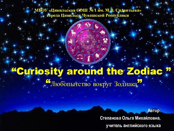 Автор: Степанова Ольга Михайловна,учитель английского языка“Curiosity around the Zodiac ” “Любопытство