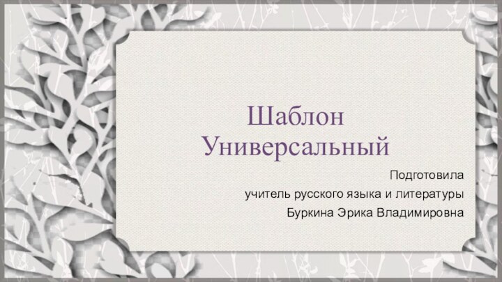 Шаблон УниверсальныйПодготовилаучитель русского языка и литературыБуркина Эрика Владимировна