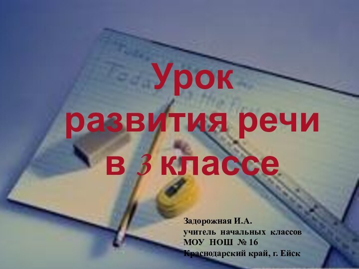 Урок развития речи в 3 классеЗадорожная И.А.учитель начальных классовМОУ НОШ № 16 Краснодарский край, г. Ейск