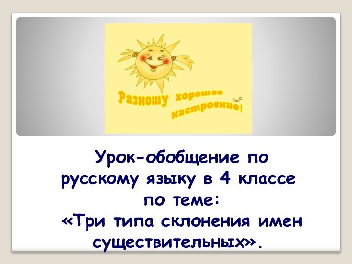 Урок-обобщение по русскому языку в 4 классе по теме: «Три типа склонения