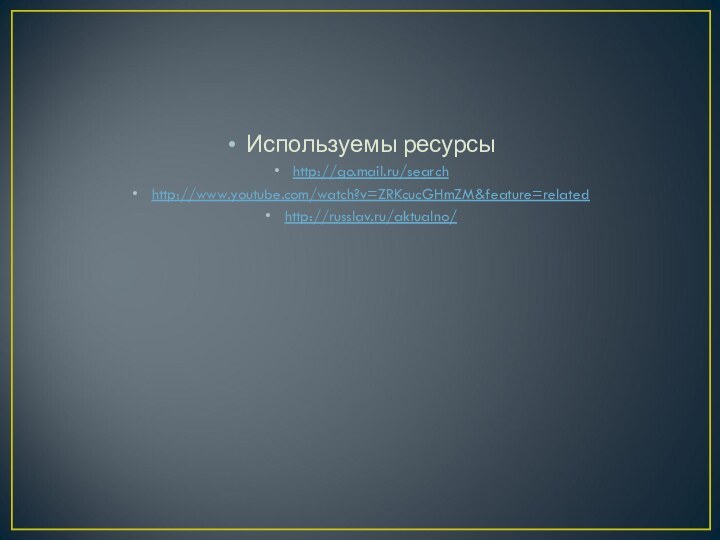 Используемы ресурсыhttp://go.mail.ru/searchhttp://www.youtube.com/watch?v=ZRKcucGHmZM&feature=relatedhttp://russlav.ru/aktualno/